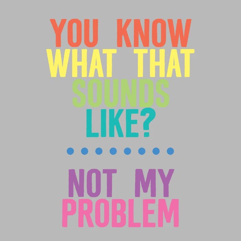You Know What That Sounds Like, Not My Problem 4