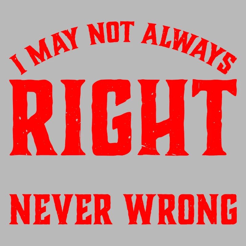 I May Not Always Be Right But I'm Never Wrong 33