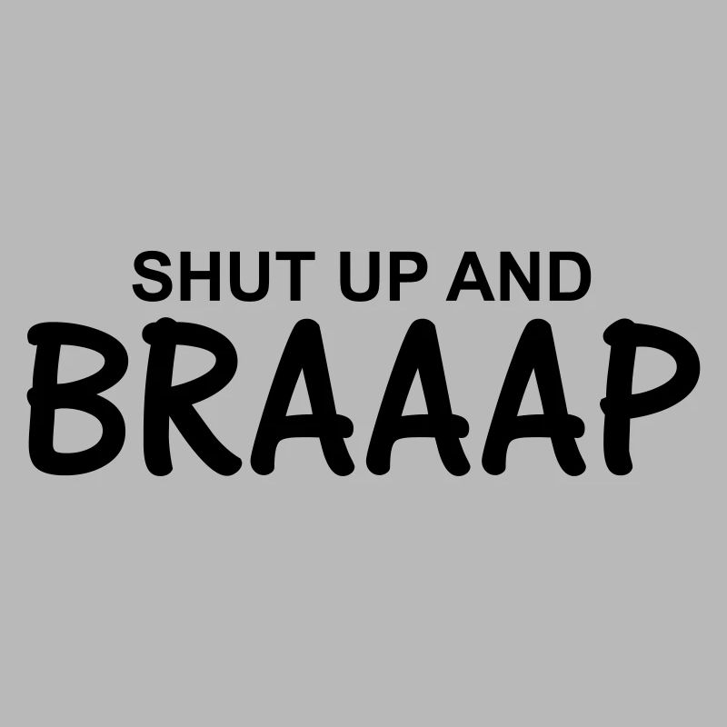 Shut up and braaap