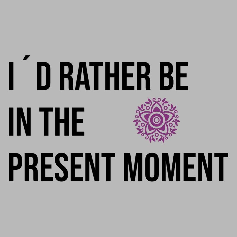 I ́d rather be in the Present Moment