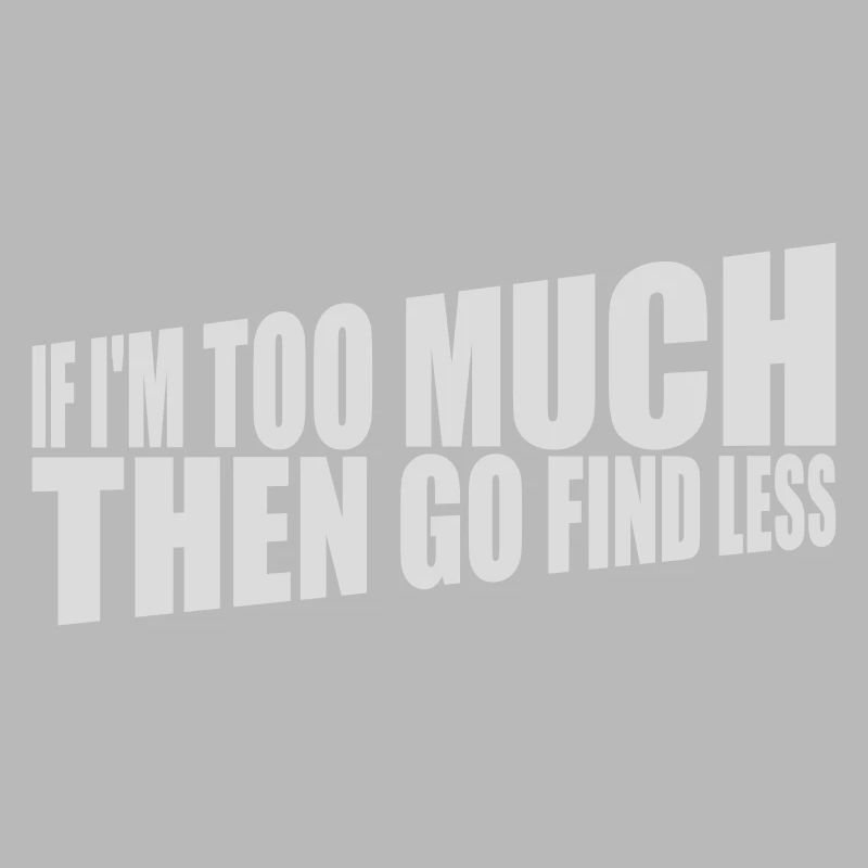 if im too much