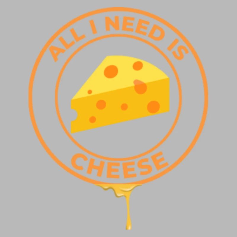 ALL I NEED IS CHEESE