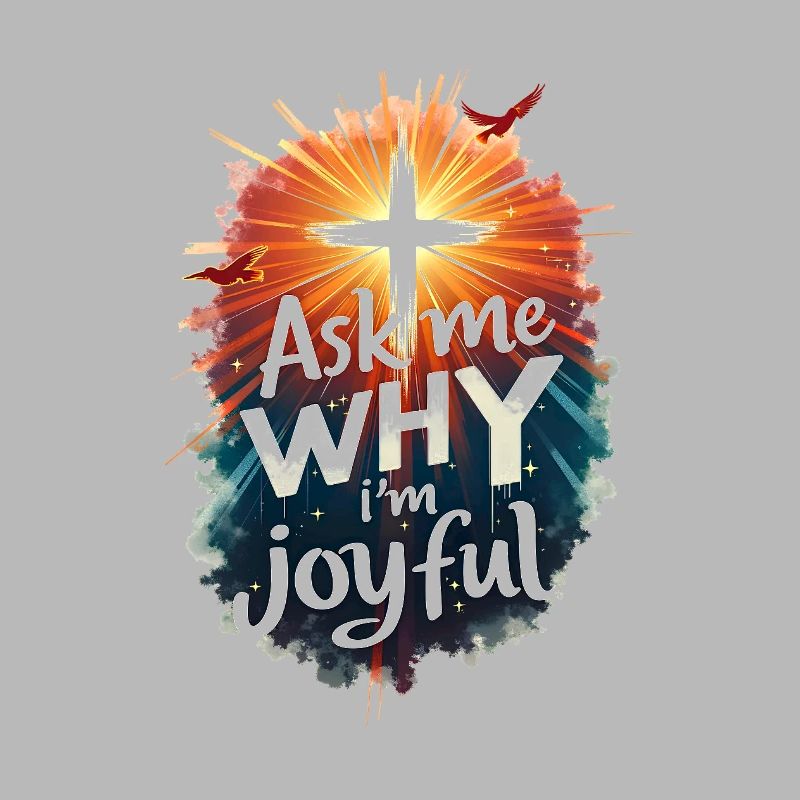 Ask me why I am joyful