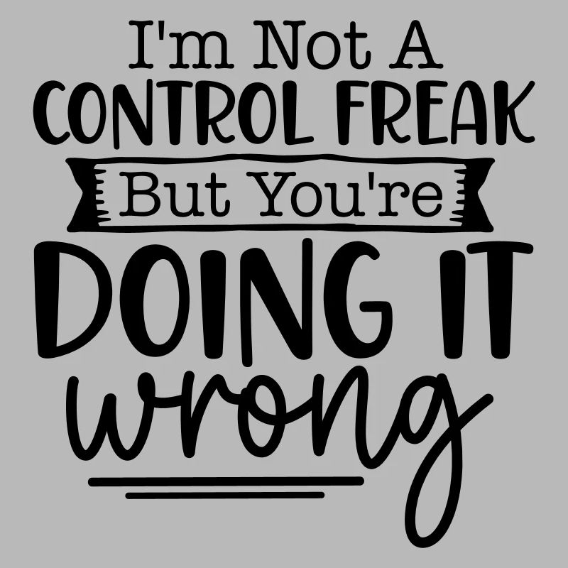 I'm not a control freak but you're doing it wrong