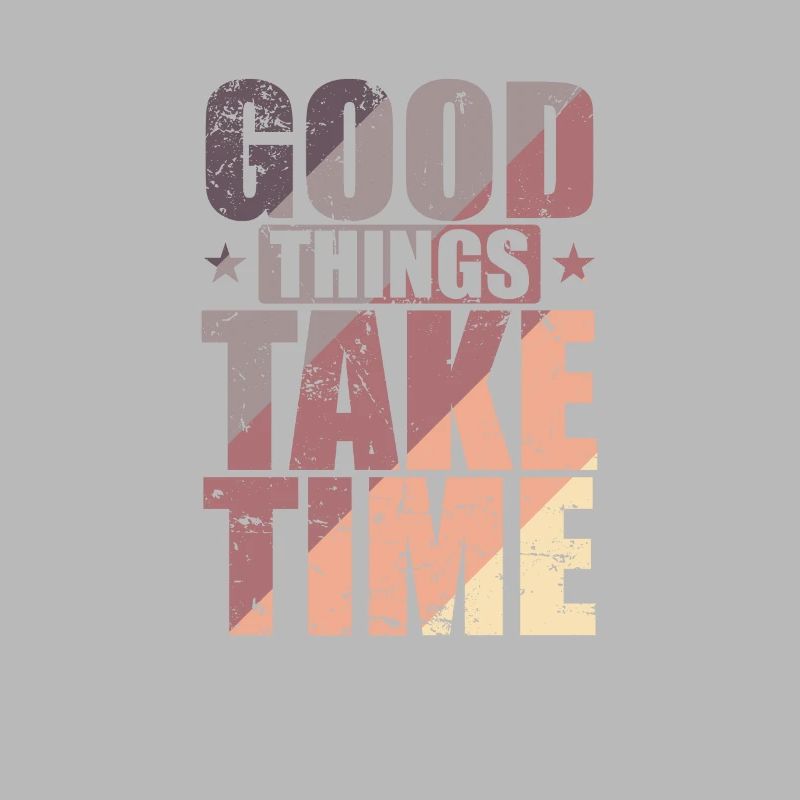 Good things take time Quality over quantity