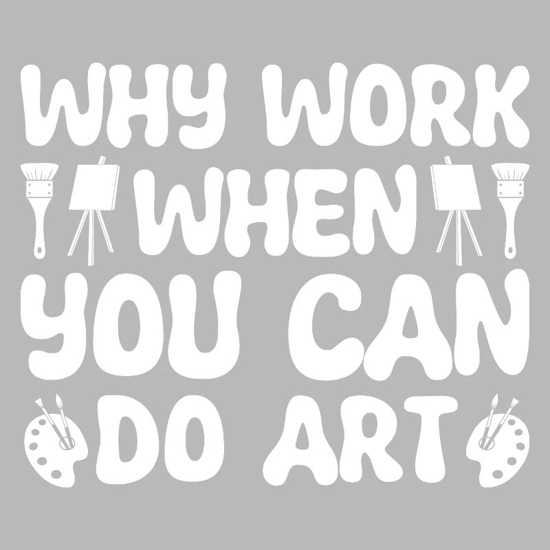 Funny Artist Painter Why Work When You Can Do Art