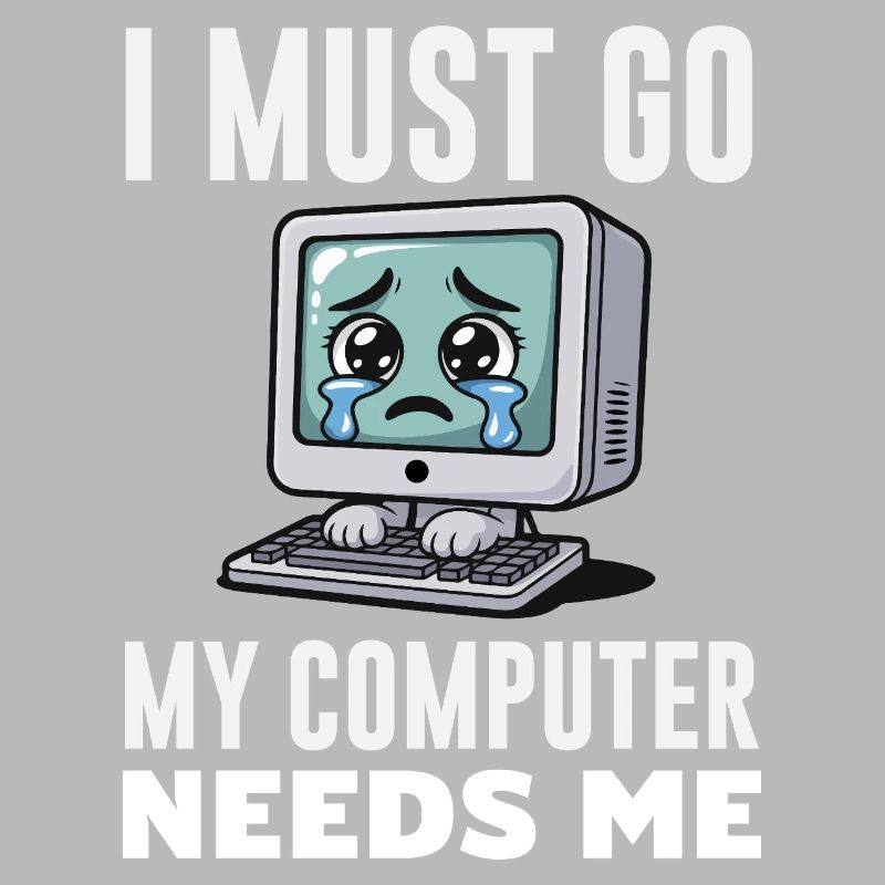 I Must Go My Computer Needs Me Funny PC Expert