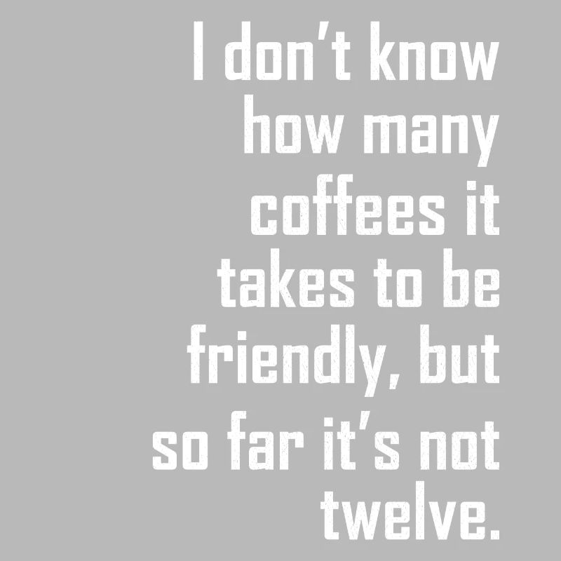 I don t know how many coffees it takes friendly