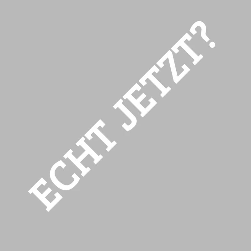 Echt Jetzt?