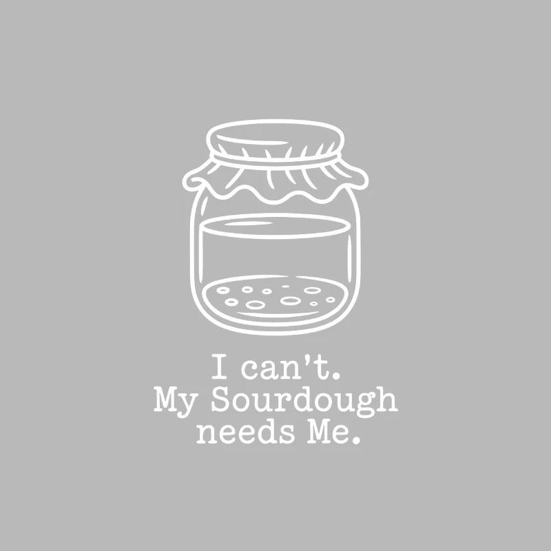 I Can't. My Sourdough Needs Me.