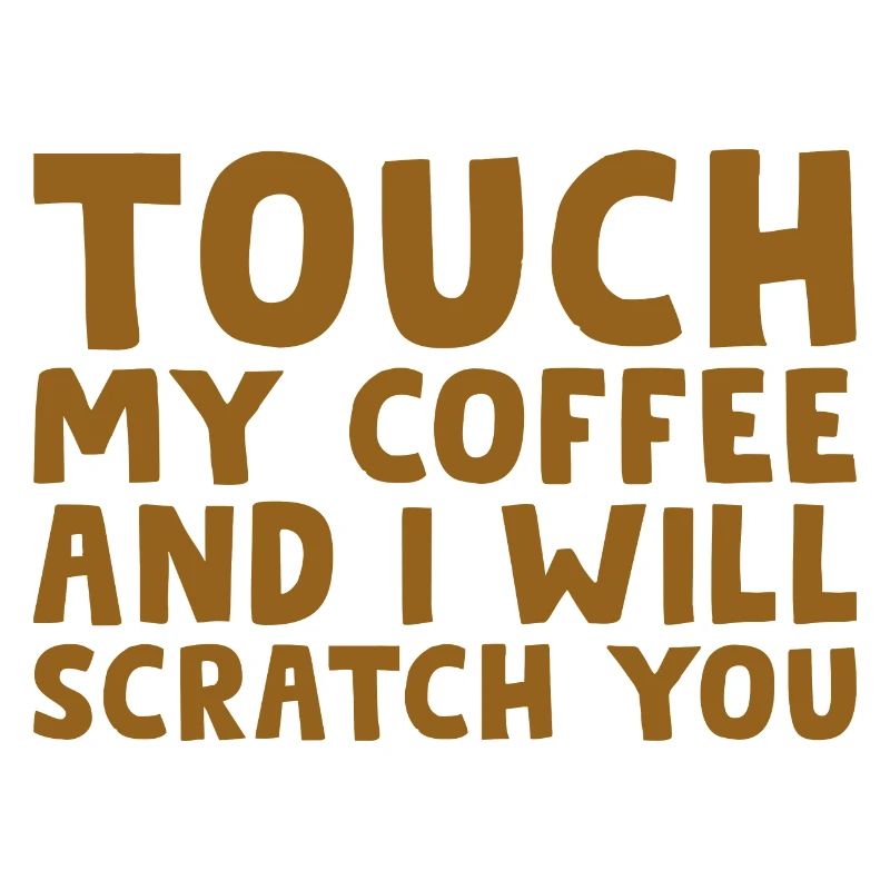 Touch My Coffee And I Will Scratch You