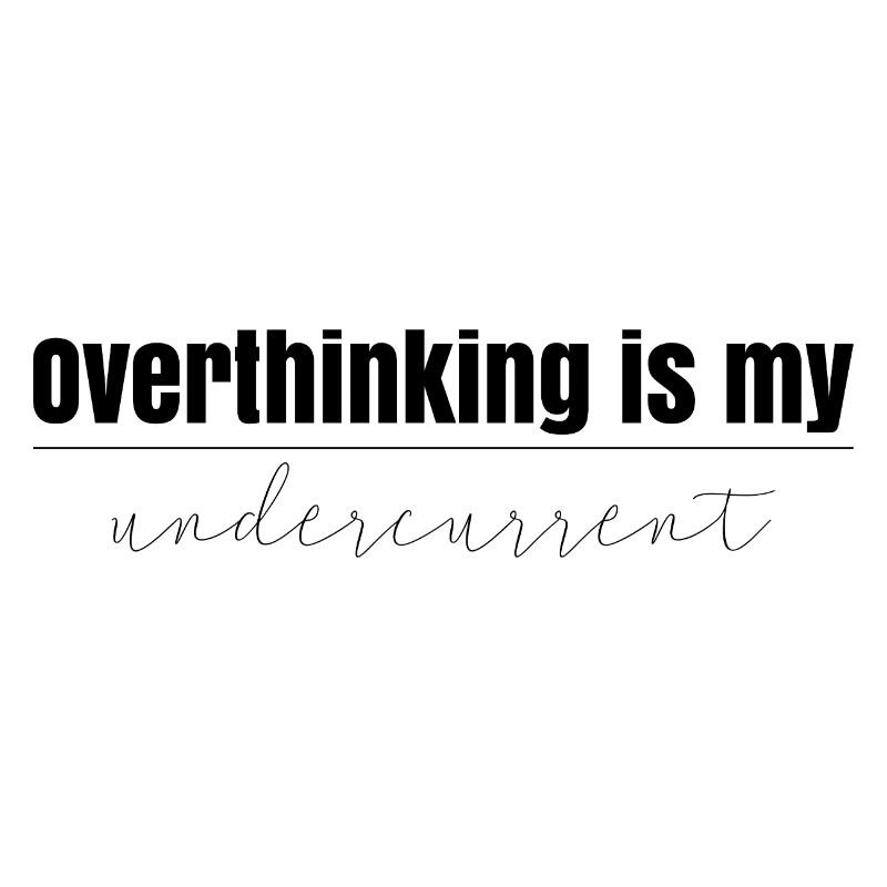 Overthinking is my undercurrent