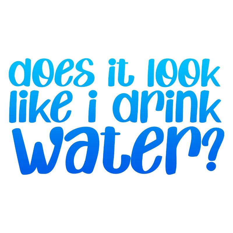 Does It Look Like I Drink Water