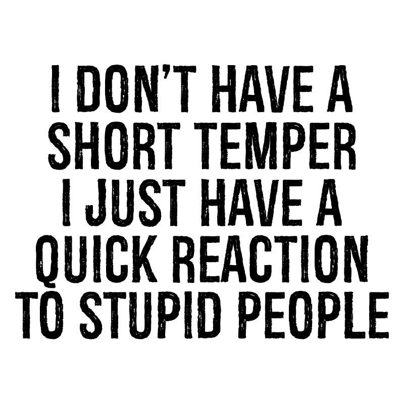 I don't have a short temper I just have a quick