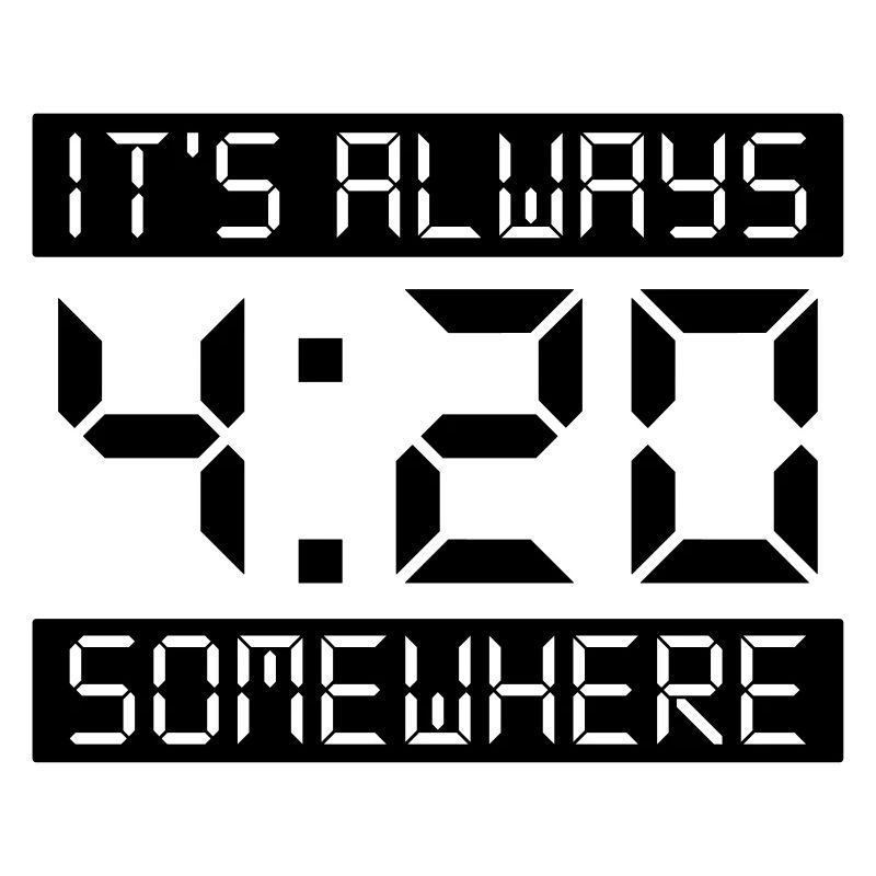 IT'S ALWAYS 4:20 SOMEWHERE