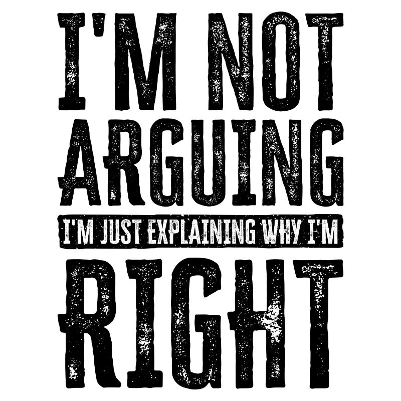I'm Not Arguing. I'm Just Explaining Why I'm Right