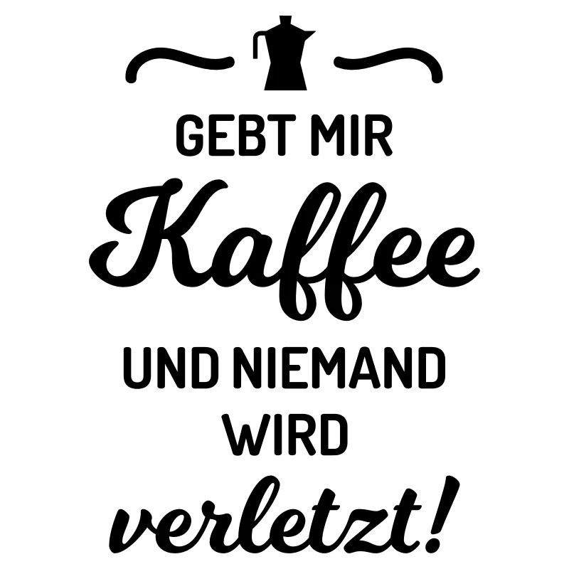 Gebt mir Kaffee niemand wird verletzt Spruch