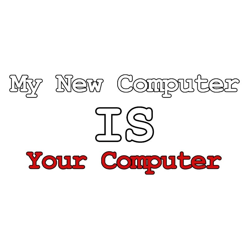 My new computer is your computer