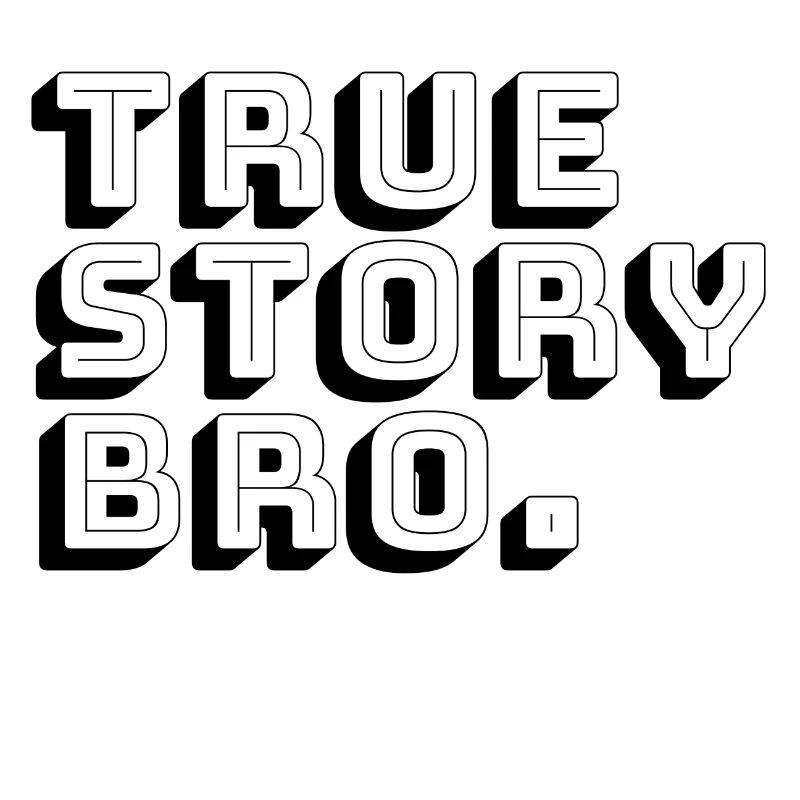 true story bro