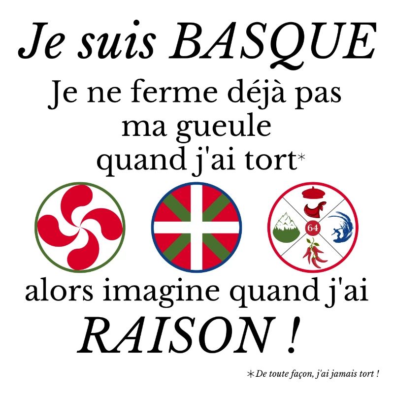 Je suis Basque je ne ferme déjà pas ma gueule...
