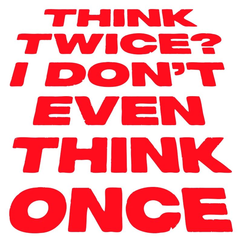Think Twice? I Don't Even Think Once Lustig Spruch