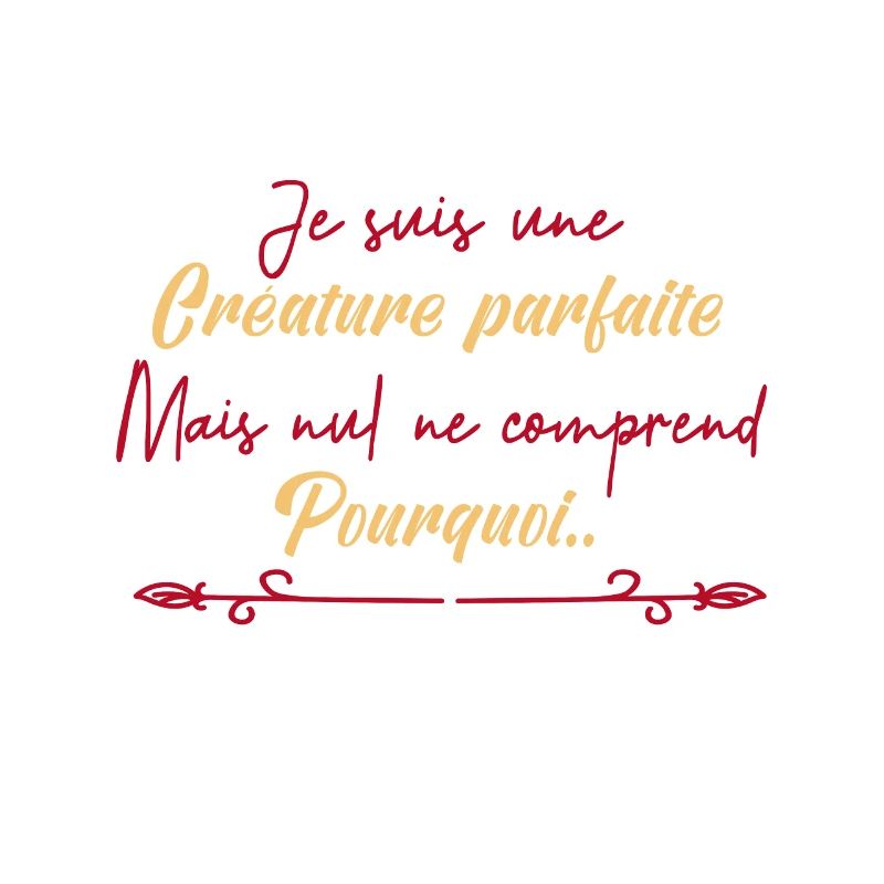 je suis une créature parfaite.