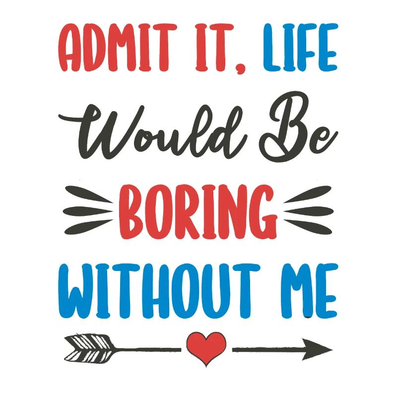 Admit It, Life Would Be Bring Without Me