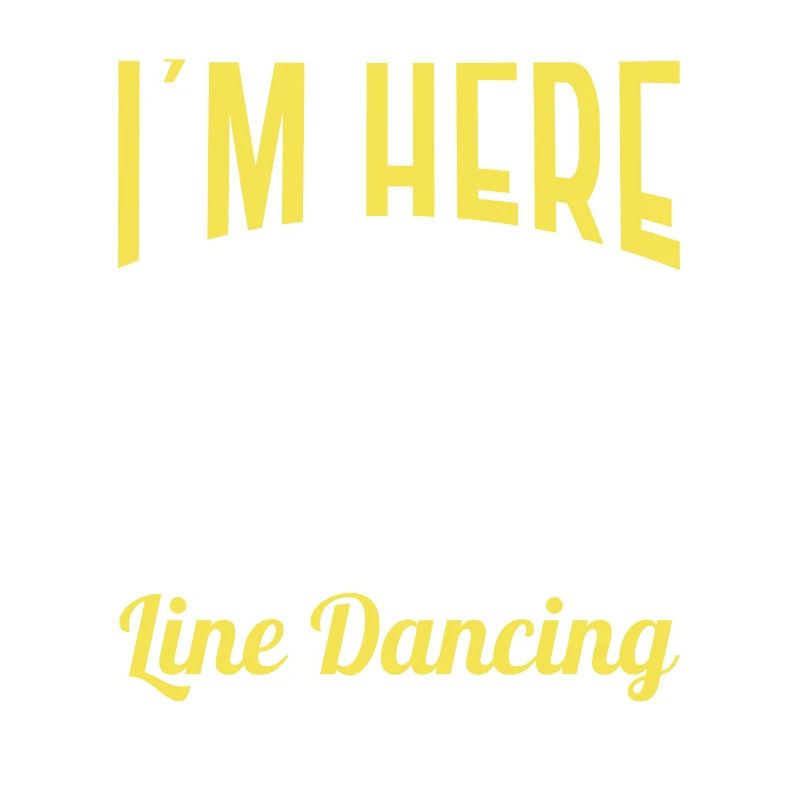 I'm Here Because Line Dancing for Dancers