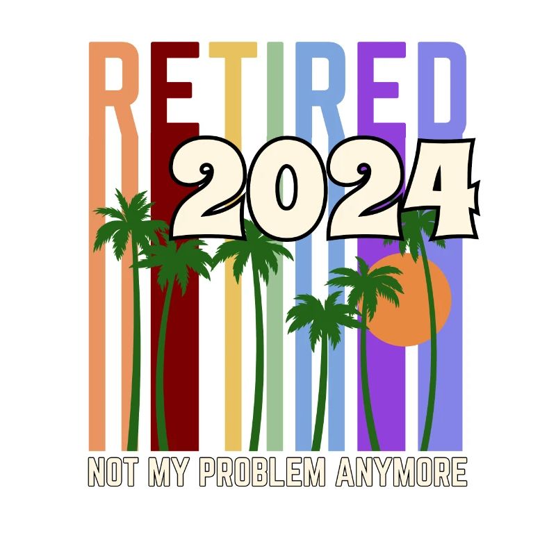 Retired 2024 Not My Problem Anymore