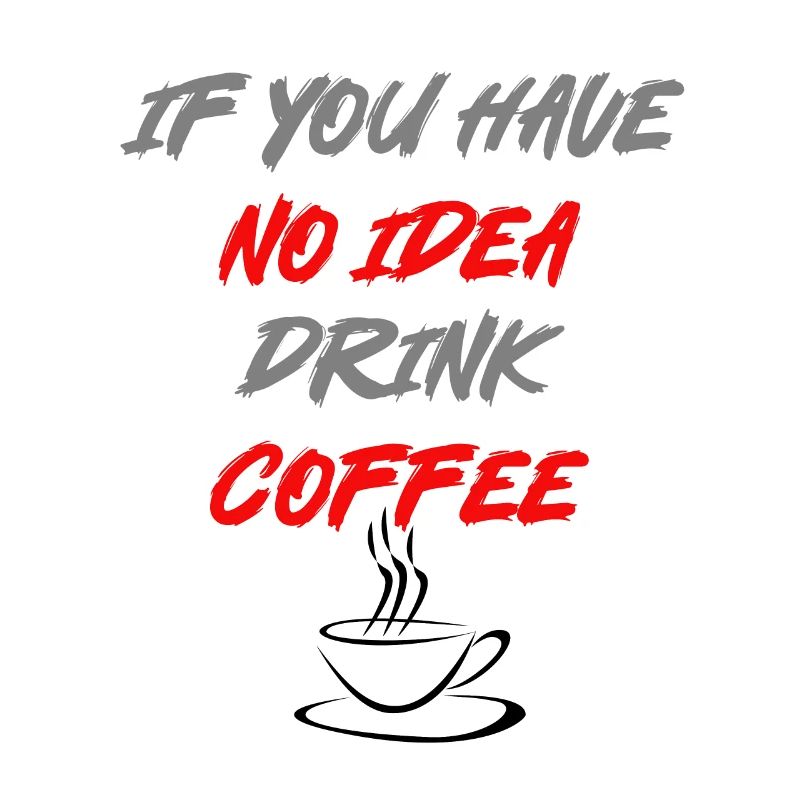 Wenn du keine Idee hast trink Kaffee!