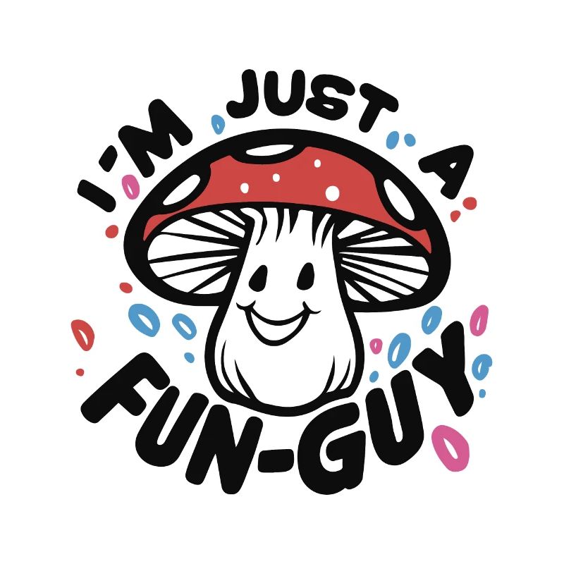 MUSHROOM. I'M JUST A FUN-GUY