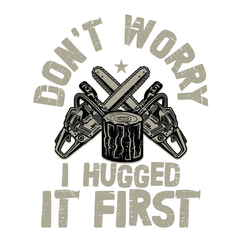 Don't Worry I Hugged It First Logging Lumberjack L