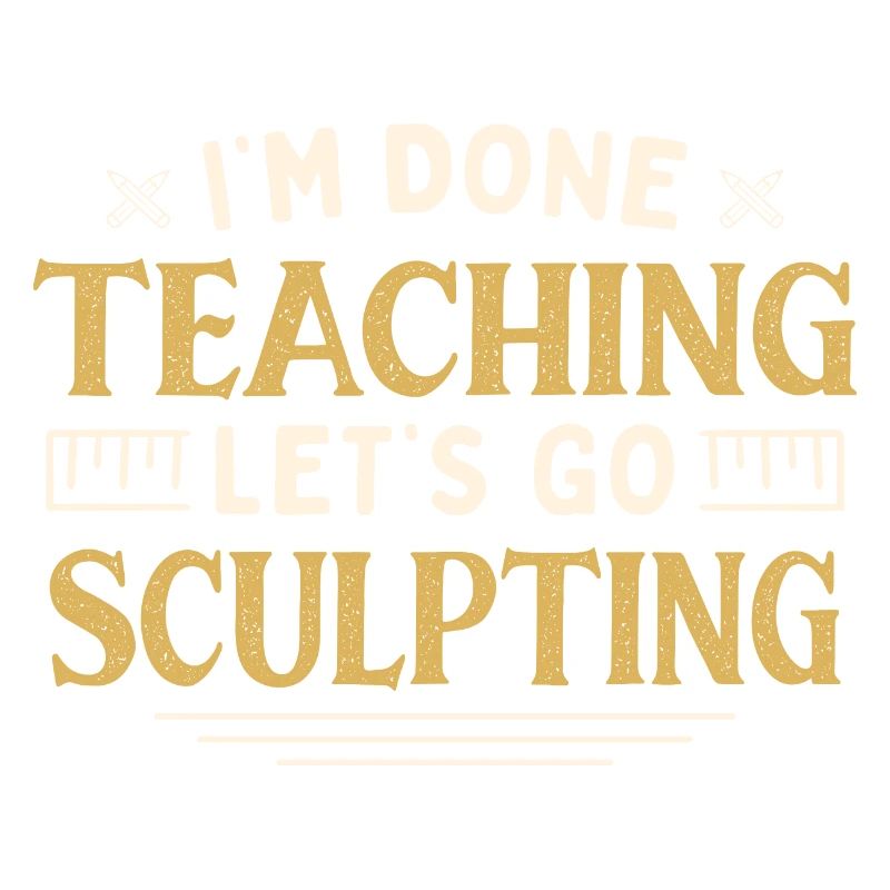 I'm Done Teaching Let's Go Sculpting Funny