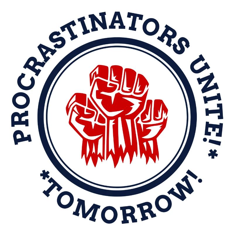 Procrastians unite! * * Tomorrow!