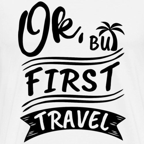 Ok, But First Travel - by Life to go - Männer Premium T-Shirt