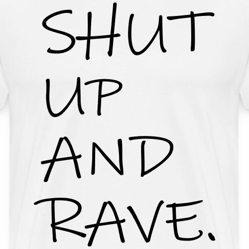 SHUT UP AND RAVE Festival Spruch Techno Clubbing - Männer Premium T-Shirt