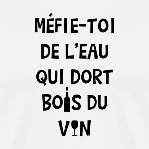MÉFIE-TOI DE L'EAU QUI DORT, BOIS DU VIN ! - Premium T-skjorte for menn
