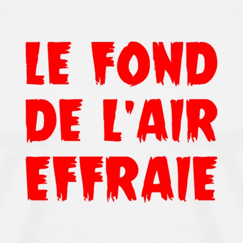 LE FOND DE L'AIR EFFRAIE ! (infos, politique) - T-shirt Premium Homme