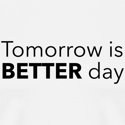 Tomorrow is BETTER day - Miesten premium t-paita