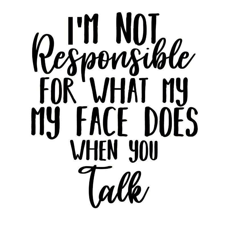 I'm Not Responsible For What My Face Does When You