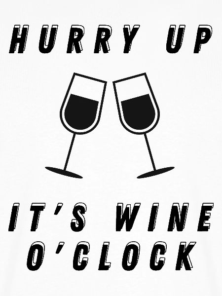 Hurry up, it's wine o'clock