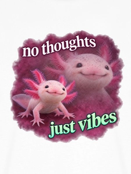 No thoughts just vibes Axolotl