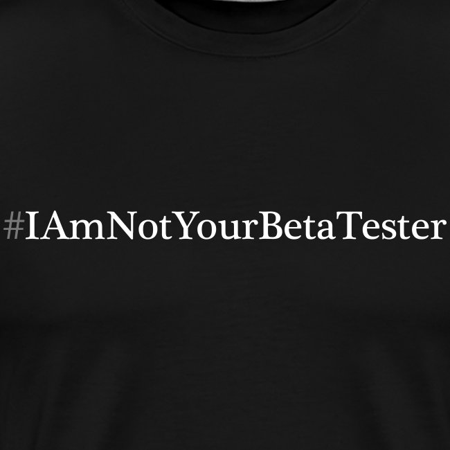 I Am Not Your Beta Tester
