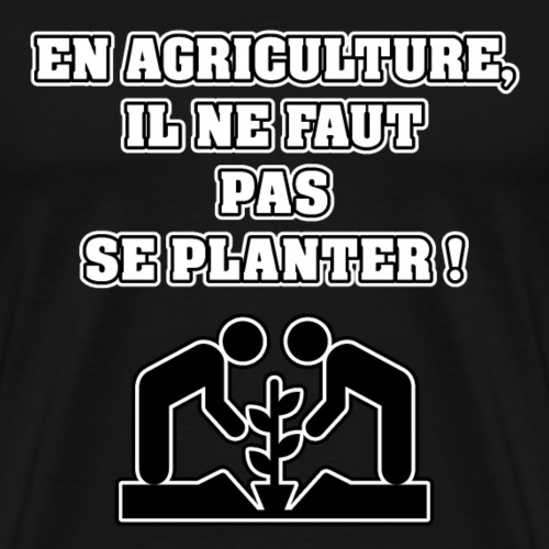 EN AGRICULTURE, IL NE FAUT PAS SE PLANTER ! - T-shirt Premium Homme
