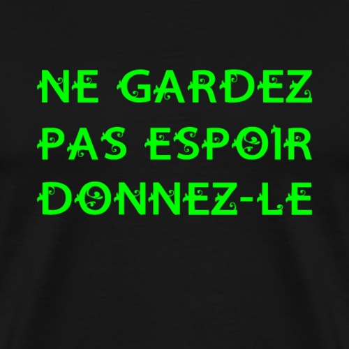 NE GARDEZ PAS ESPOIR, DONNEZ-LE ! - Herre premium T-shirt