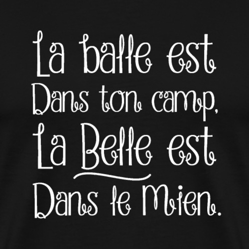 LA BALLE EST DANS TON CAMPS, LA BELLE EST DANS LE - T-shirt Premium Homme