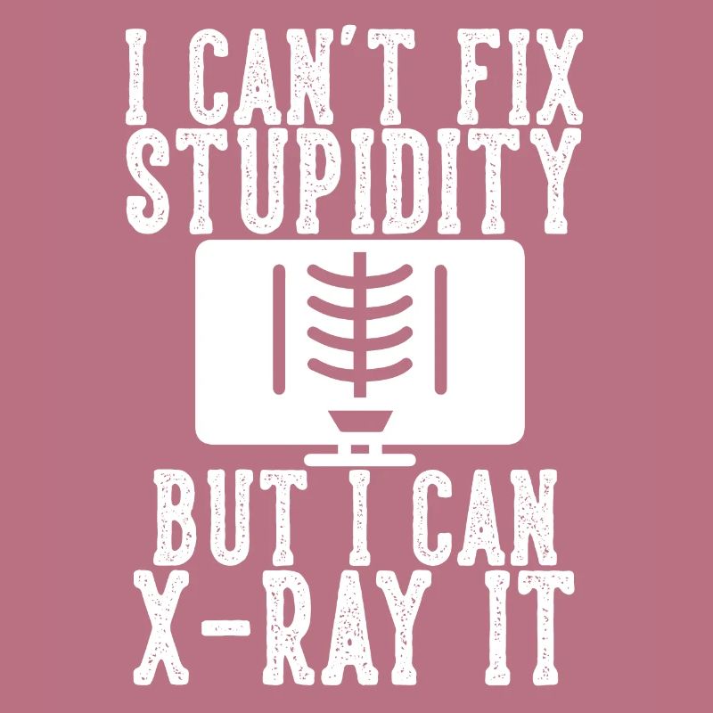 I Can't Fix Stupidity But I Can X-ray It for