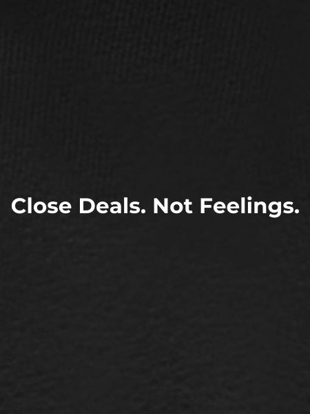 Close Deals Not Feelings