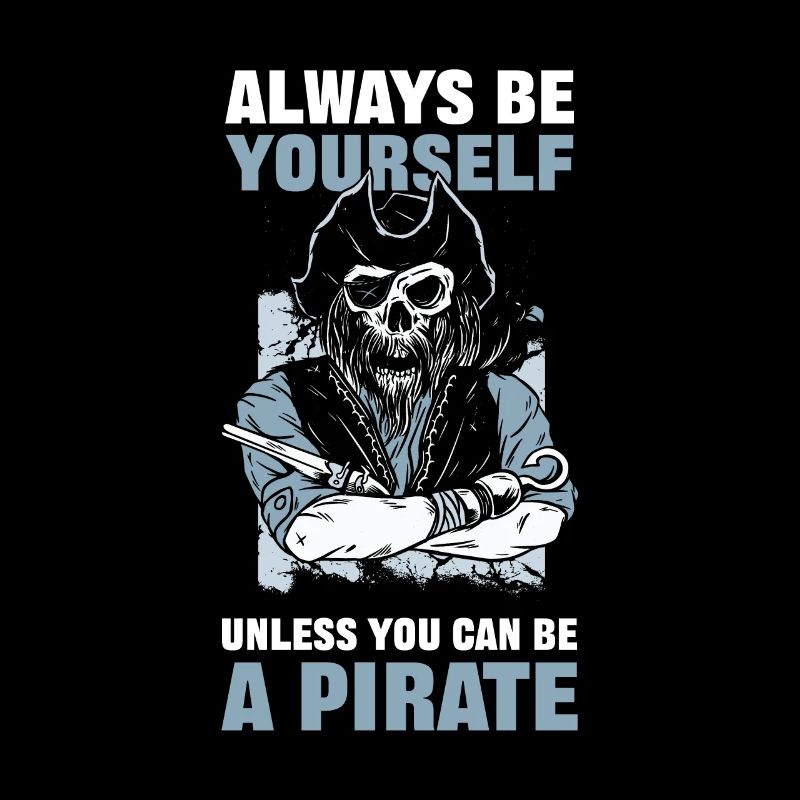 Always Be Yourself Unless You Can Be A Pirate