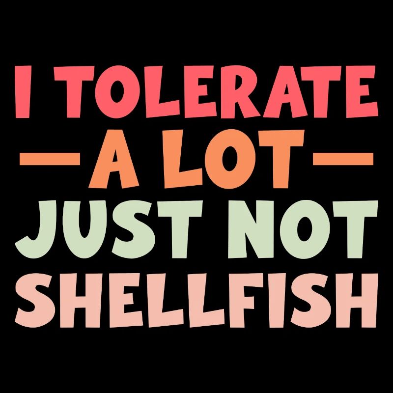 I tolerate a lot of things, but not shellfish
